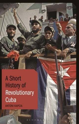 A Short History of Revolutionary Cuba: Revolution, Power, Authority and the: New