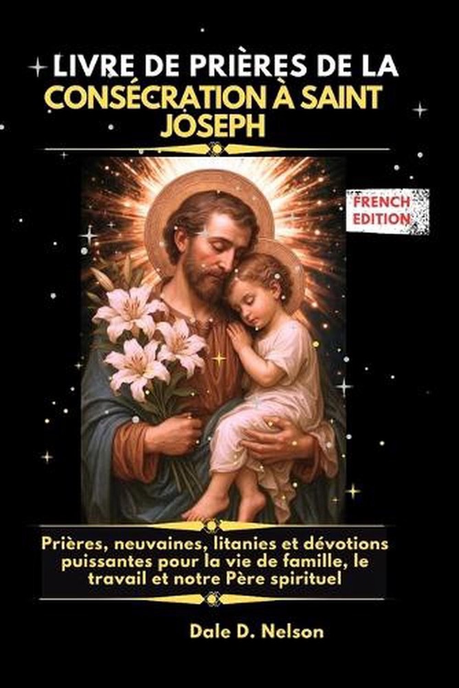 Livre de Prires de la Conscration Saint Joseph: Pri?res, neuvaines, litanies et