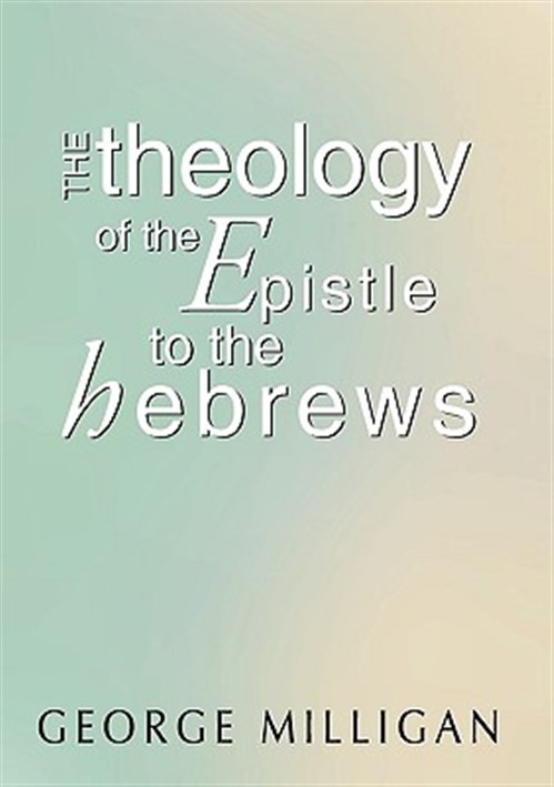 Theology of the Epistle to the Hebrews, Paperback by Milligan, George, Brand ...