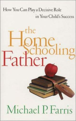 Home Schooling Father : How You Can Play a Decisive Role in Your Child's ...