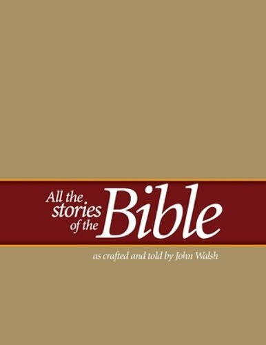 All the Stories of the Bible: as crafted and told by John Walsh by John Walsh