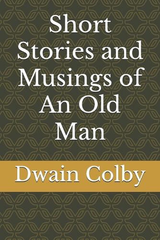 Short Stories and Musings of An Old Man by Dwain Colby Paperback Book