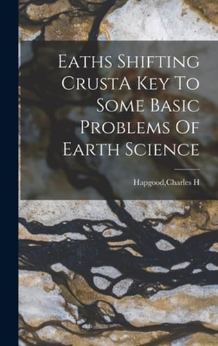Eaths Shifting CrustA Key To Some Basic Problems Of Earth Science by Hapgood