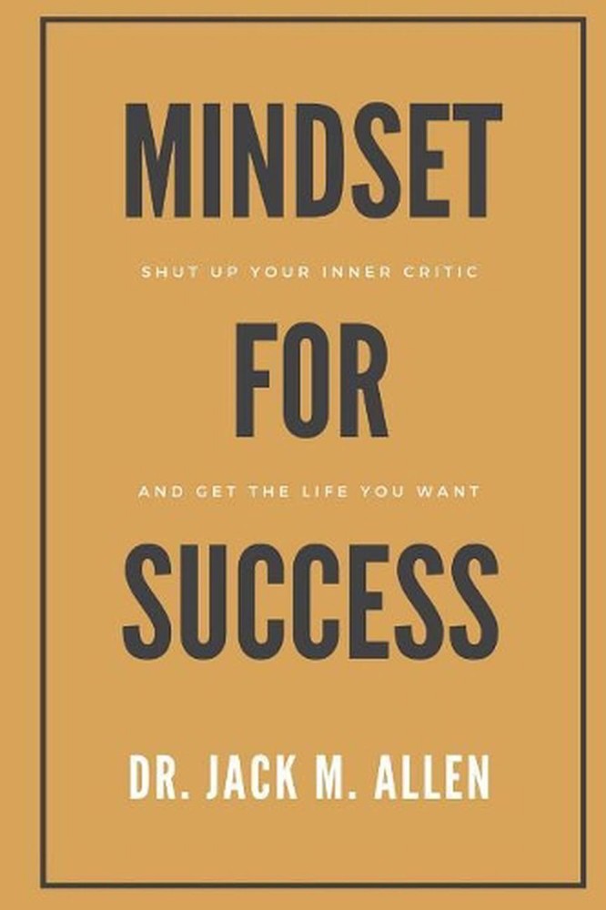 Mindset for Success: Shut Up Your Inner Critic and Get the Life You Want by Jack