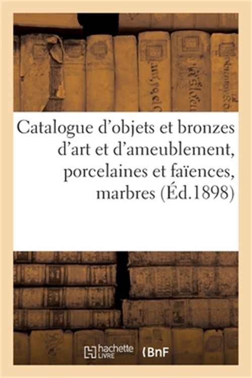 Catalogue d'Objets d'Art Et d'Ameublement, Porcelaines Et Fa�ences Anciennes, Br