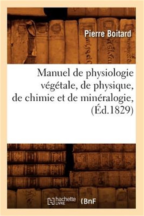 Manuel de Physiologie V�g�tale, de Physique, de Chimie Et de Min�ralogie, (�d.18