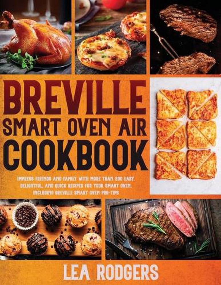 Breville Smart Oven Air Cookbook with Over 200 Recipes to Amaze Friends and Family and Elevate Your Cooking Game