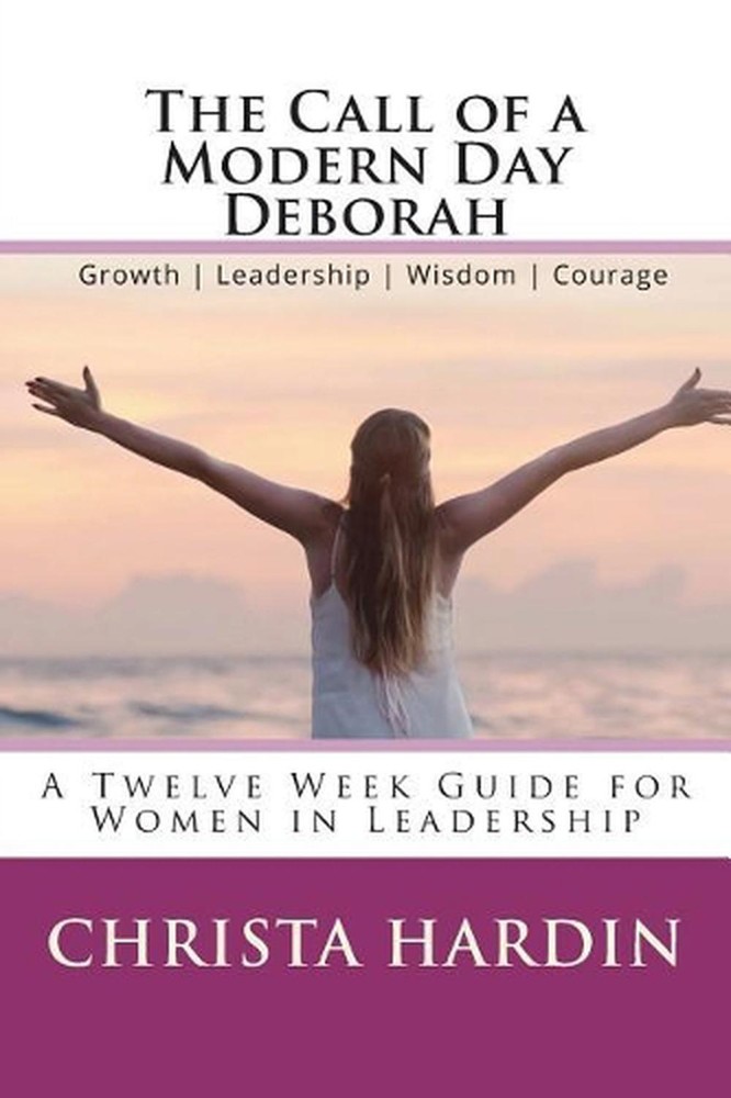 The Call of a Modern Day Deborah: A 12 Week Guide for Women in Leadership by Chr