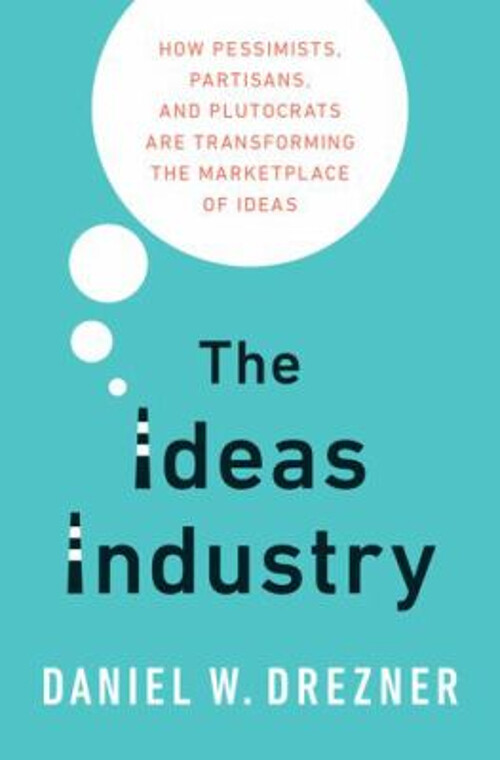 The Ideas Industry : How Pessimists, Partisans, and Plutocrats Ar