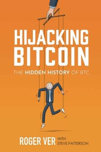 Hijacking Bitcoin: The Hidden History of BTC by Roger Ver: New