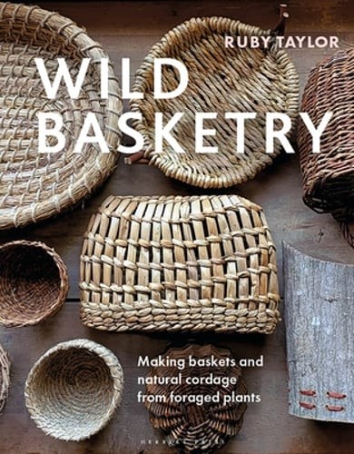 Wild Basketry: Making Baskets and Natural Cordage from Foraged Plants by Taylor