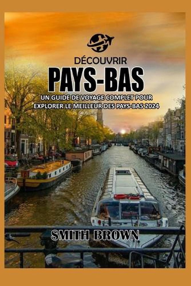 Dcouvrir Pays-Bas: Un Guide de Voyage Complet Pour Explorer Le Meilleur Des Pays