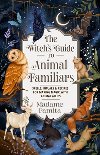 The Witch's Guide to Animal Familiars: Spells, Rituals & Recipes for Making: New