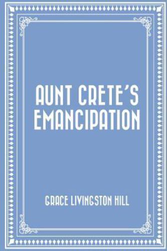 Aunt Crete’s Emancipation, Paperback by Hill, Grace Livingston, Brand New, Fr...