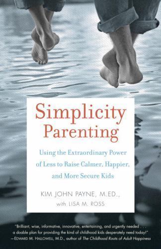 Simplicity Parenting: Using the Extraordinary Power of Less to Raise Calmer, Hap
