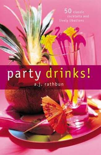 Party Drinks!: 50 Classic Cocktails and Lively Libations by A J Rathbun: Used