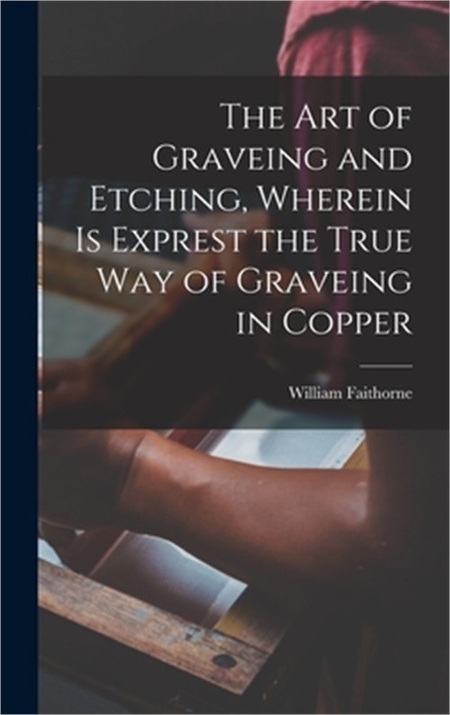 The Art of Graveing and Etching, Wherein Is Exprest the True Way of Graveing in
