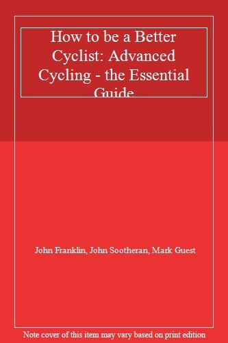 How to be a Better Cyclist: Advanced Cycling - the Essential Gui
