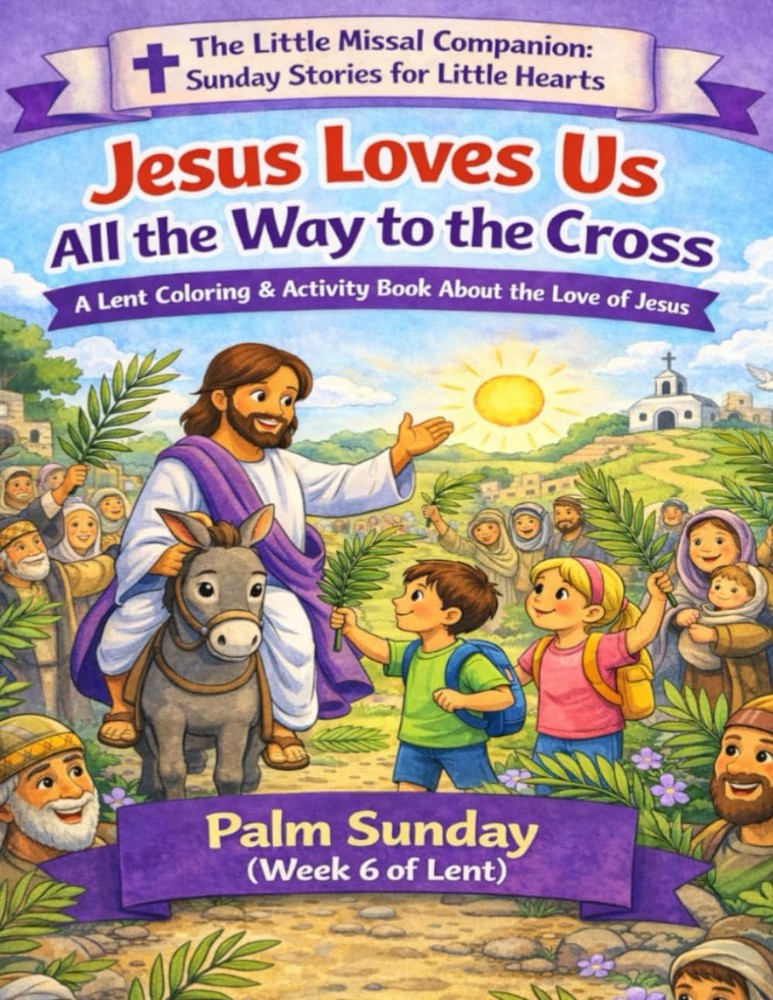Jesus Loves Us All the Way to the Cross: Palm Sunday (Week 6 of Lent) (The Littl
