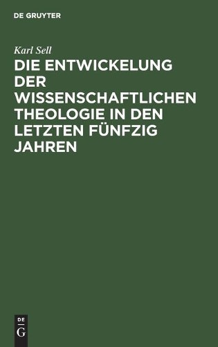 Karl Sell Die Entwickelung Der Wissenschaftlichen Theologie in Den Le (Hardback)