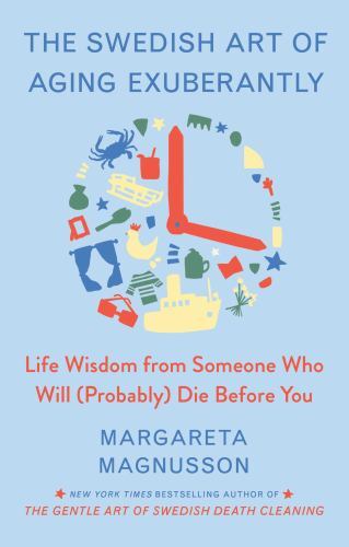 The Swedish Art of Aging Exuberantly: Life Wisdom from Someone Who Will (Probab