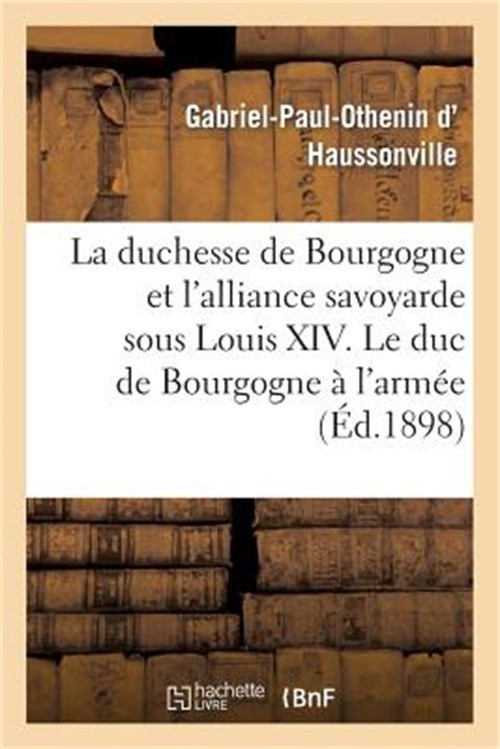 La Duchesse de Bourgogne Et l'Alliance Savoyarde Sous Louis XIV. Le Duc de Bourg