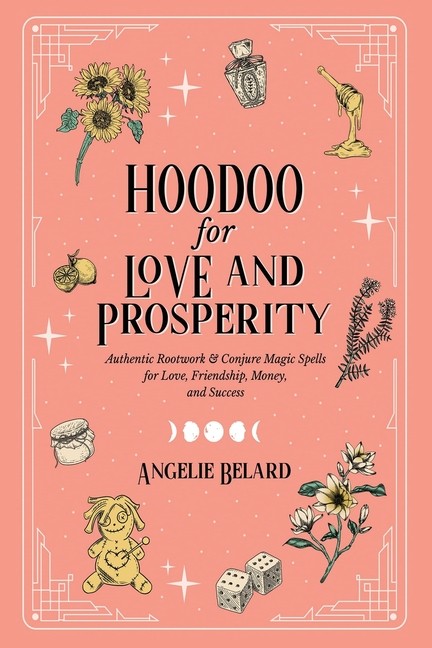 Hoodoo For Love And Prosperity: Authentic Rootwork & Conjure...