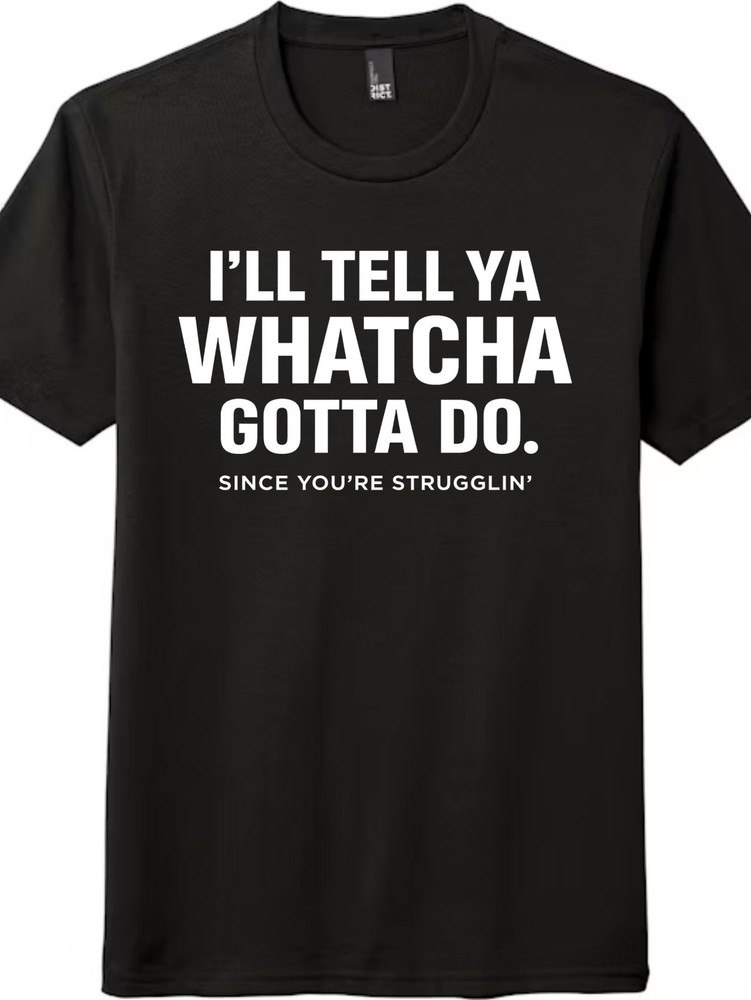 Unisex I'LL TELL YA WHATCHA GOTTA DO Slogan T-Shirt Funny Struggle Graphic Tee