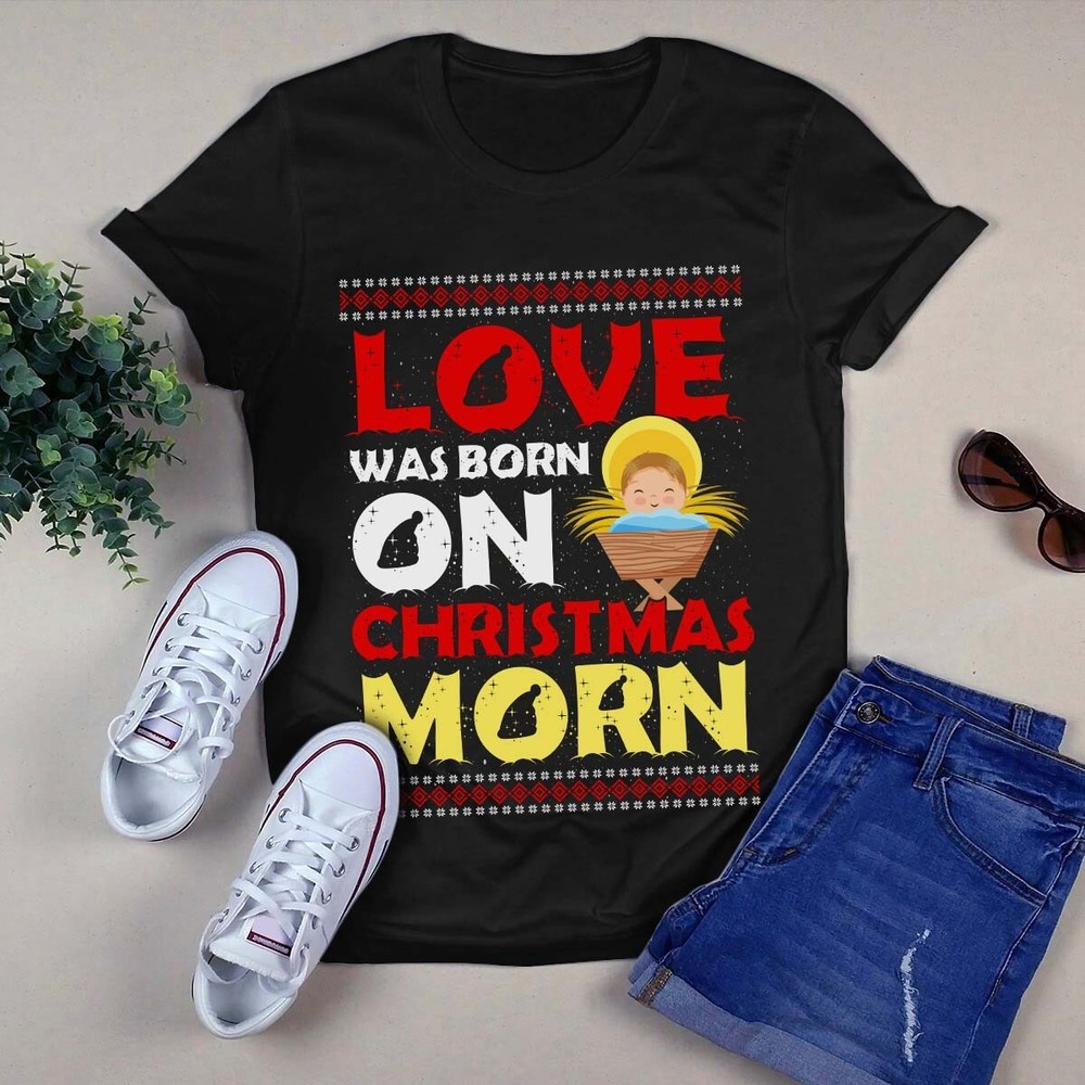 Love Was Born on Christmas Morn Funny Xmas Gift Tshirt