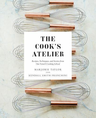 Cook's Atelier : Recipes, Techniques, and Stories from Our French Cooking Sch...