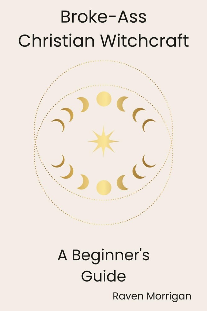 Broke-Ass Christian Witchcraft: A Beginner's Guide to Blending Faith and Magic o