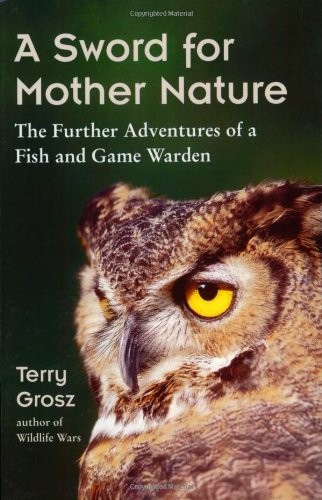Sword for Mother Nature : The Further Adventures of a Fish and Game Warden by...