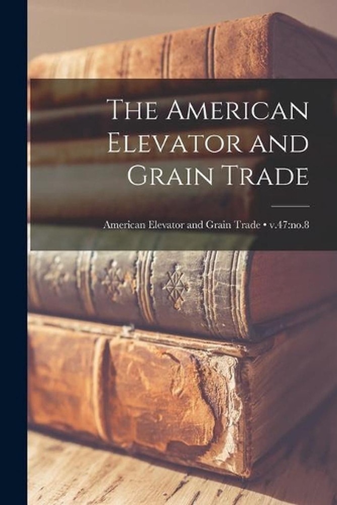 The American Elevator and Grain Trade; v.47: no.8 by Anonymous Paperback Book