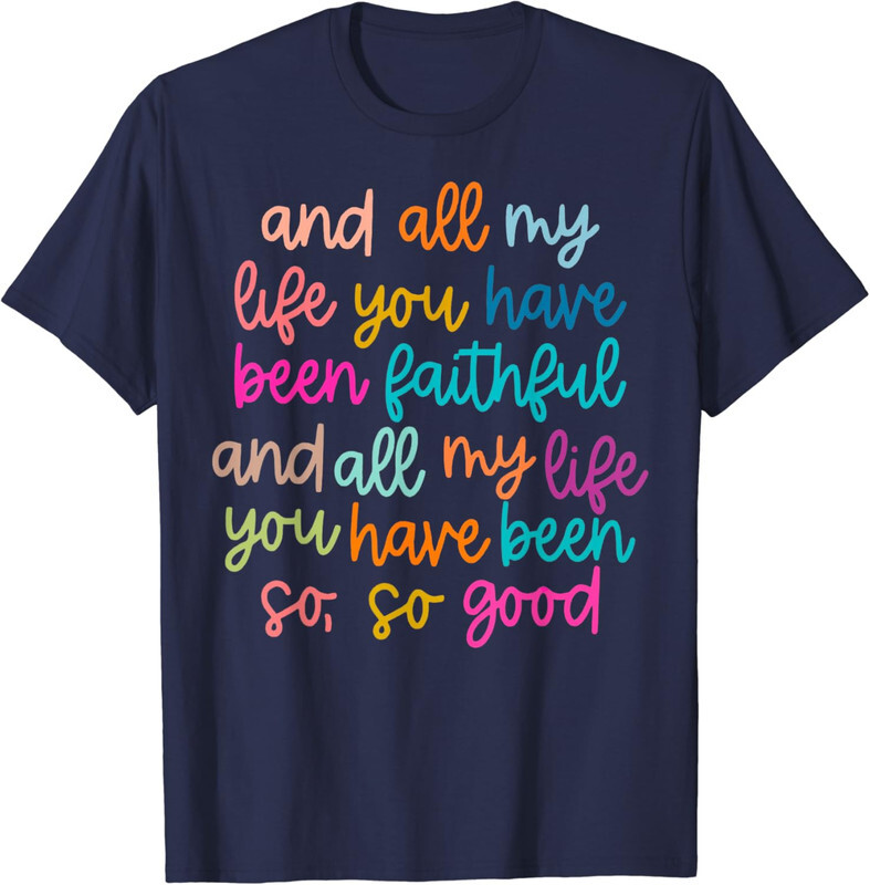 All My Life You Have Been Faithful Goodness Quote T-Shirt