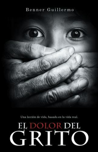 El dolor del grito : Una Lección De Vida,basado En La Vida Real, Hardcover by...