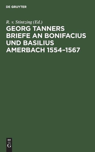 Georg Tanners Briefe an Bonifacius Und Basilius Amerbach 1554-1567 (Hardback)