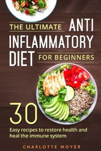 Ultimate Anti Inflammatory Diet for Beginners with 30 Easy Recipes to Restore Health