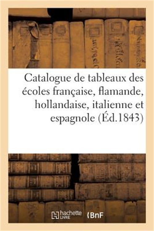 Catalogue de Tableaux Des �coles Fran�aise, Flamande, Hollandaise, Italienne: Et