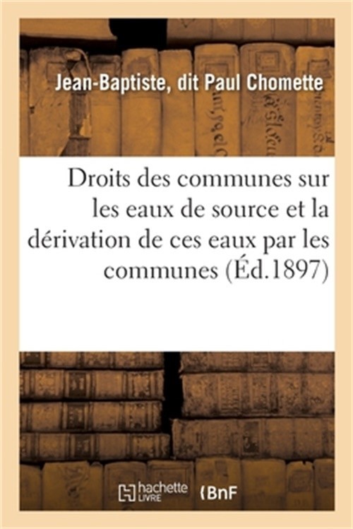 Des Droits Des Communes Sur Les Eaux de Source: Et de la D�rivation de Ces Eaux