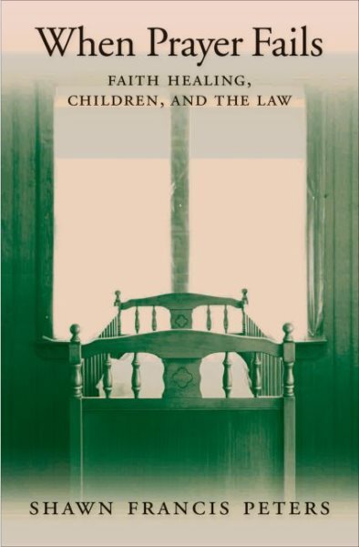 When Prayer Fails : Faith Healing, Children, and the Law, Hardcover by Peters...