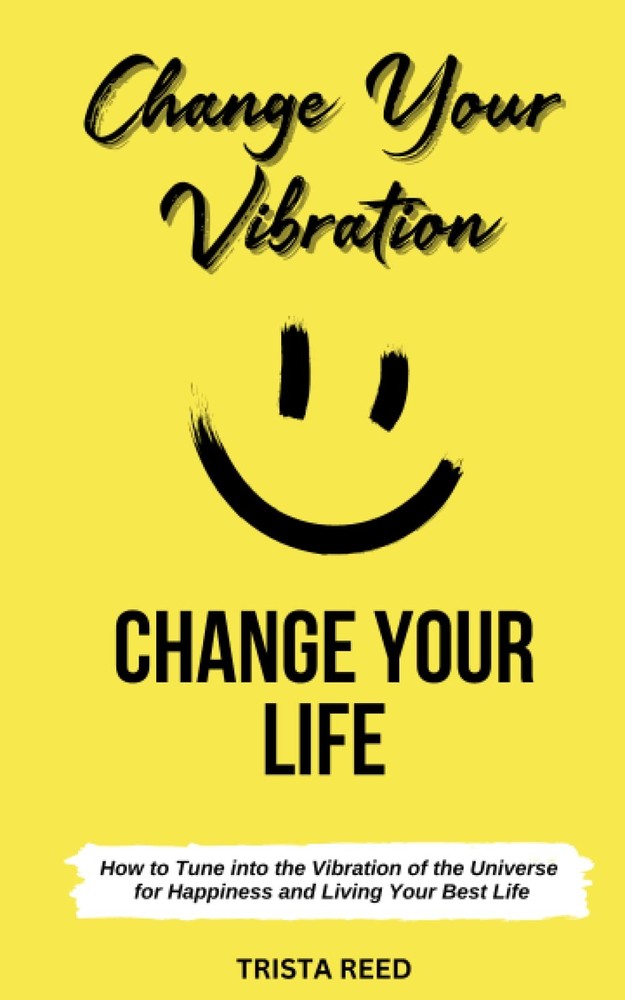 Change Your Vibration, Change Your Life: How to Tune into the Vibration of the U