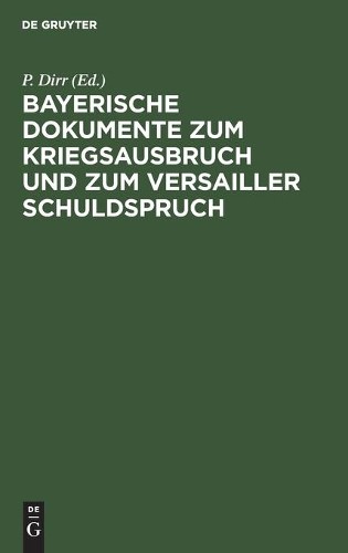Bayerische Dokumente Zum Kriegsausbruch Und Zum Versailler Schuldspru (Hardback)