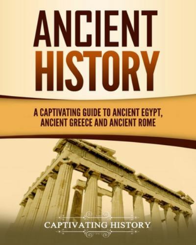Ancient History: A Captivating Guide to Ancient Egypt, Ancient Greece and Anc...