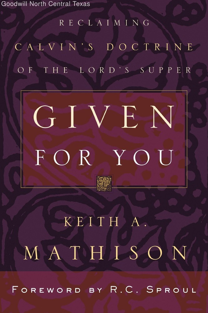 Given For You: Reclaiming Calvin’s Doctrine of the Lord’s Supper