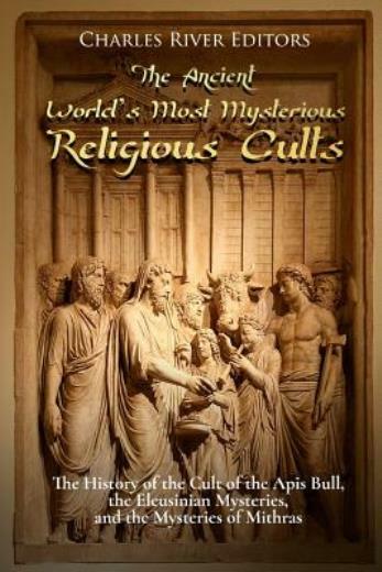 The Ancient World's Most Mysterious Religious Cults: The History Of The Cul...
