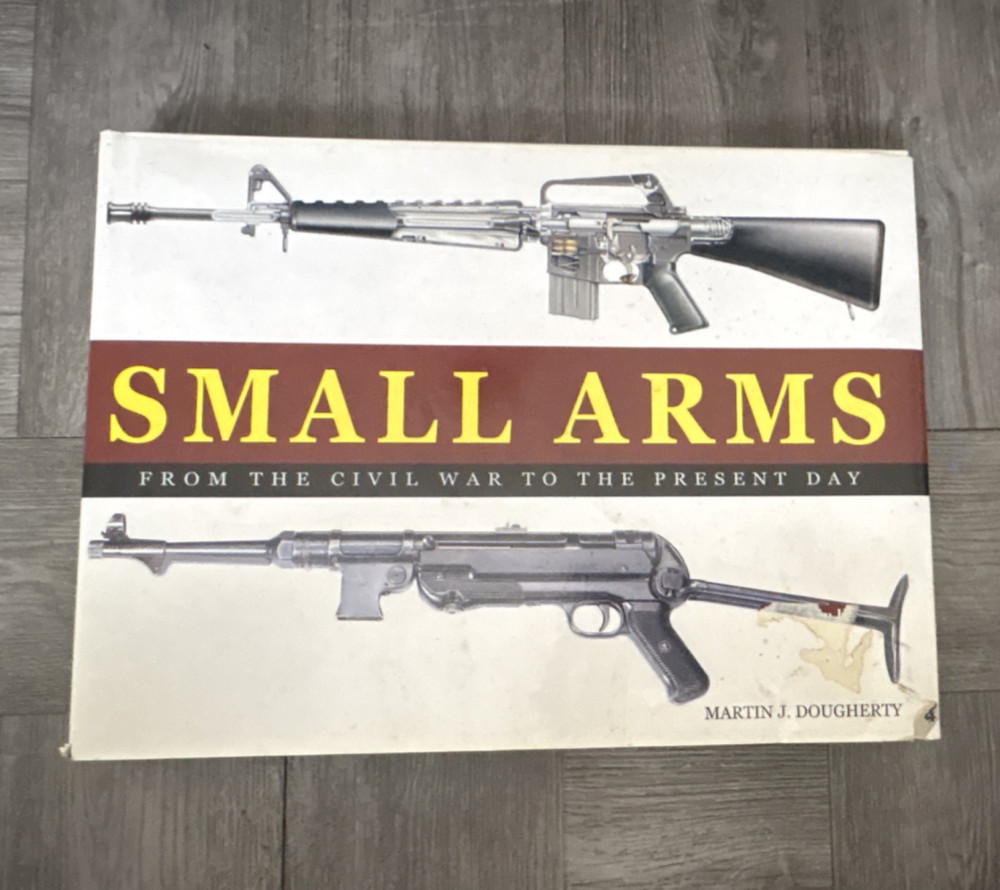 Small Arms: From the Civil War to Present Day - Martin J. Dougherty Hardcover