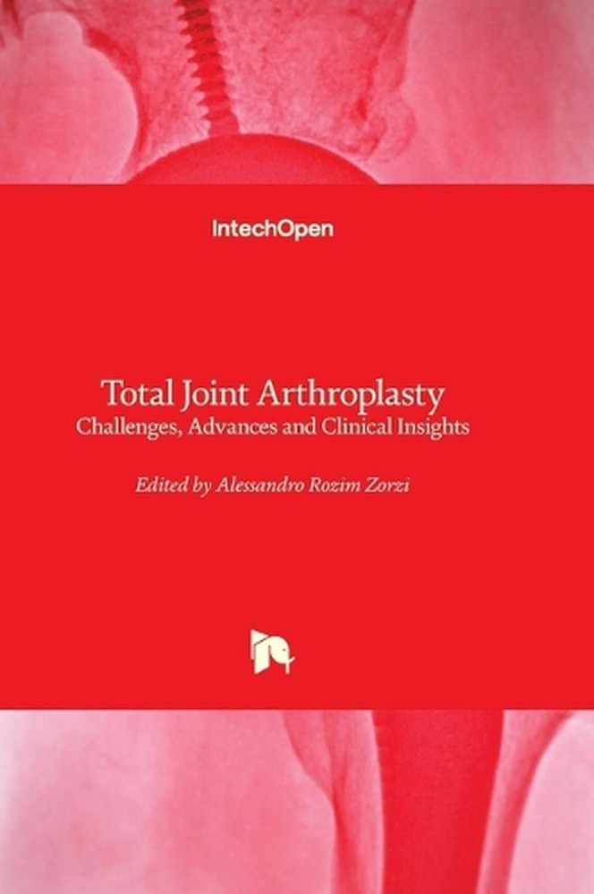 Total Joint Arthroplasty - Challenges, Advances and Clinical Insights by Alessan