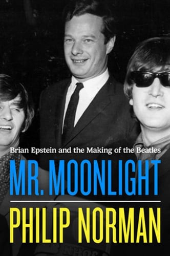 Mr. Moonlight: Brian Epstein and the Making of the Beatles by Philip Norman: New