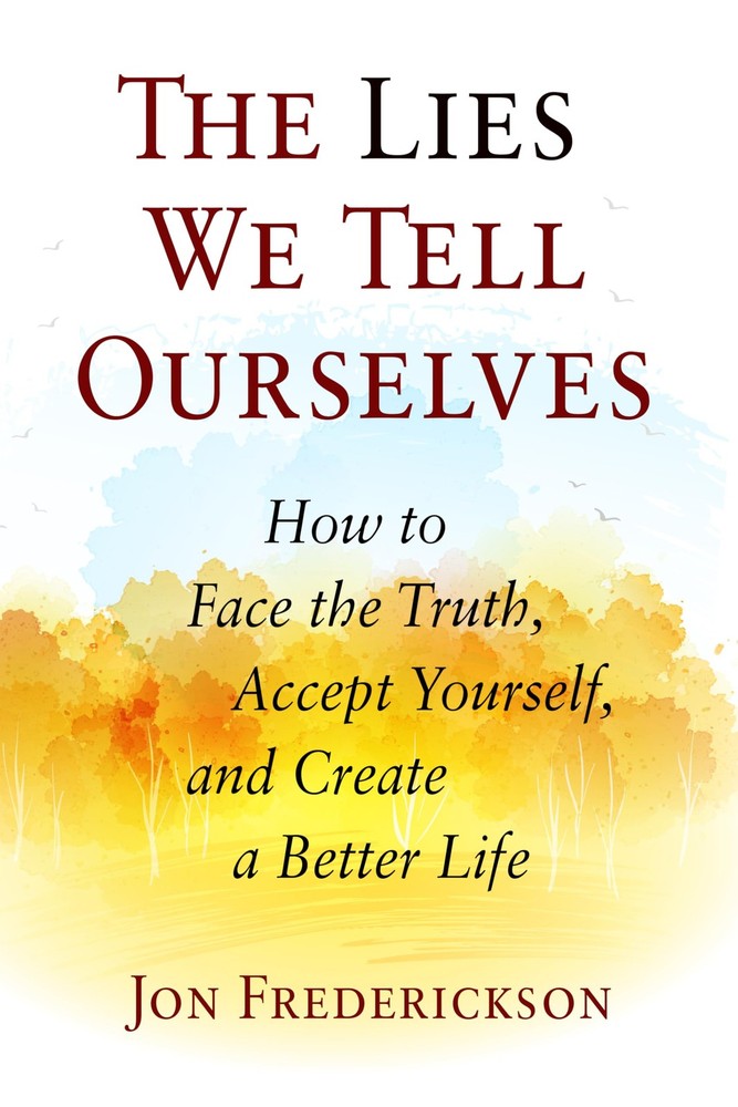 The Lies We Tell Ourselves: How to Face the Truth, Accept Yourself, and Crea...