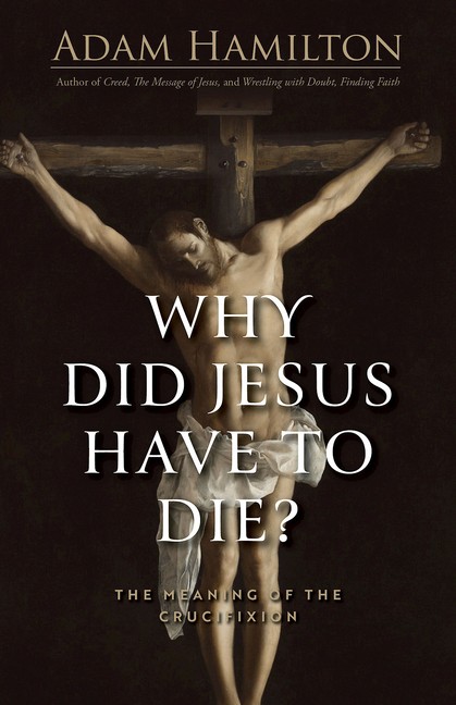 Why Did Jesus Have To Die?: The Meaning Of The Crucifixion